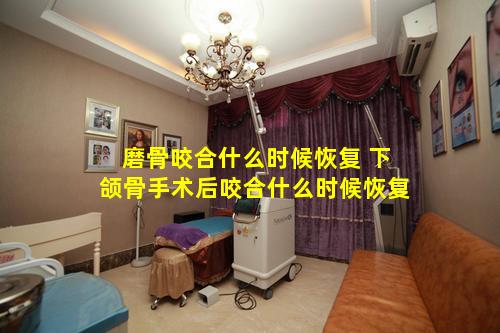 磨骨咬合什么时候恢复 下颌骨手术后咬合什么时候恢复